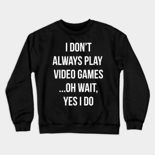 I don't always play video games... oh wait, I do funny t-shirt Crewneck Sweatshirt